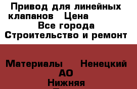 Привод для линейных клапанов › Цена ­ 5 000 - Все города Строительство и ремонт » Материалы   . Ненецкий АО,Нижняя Пеша с.